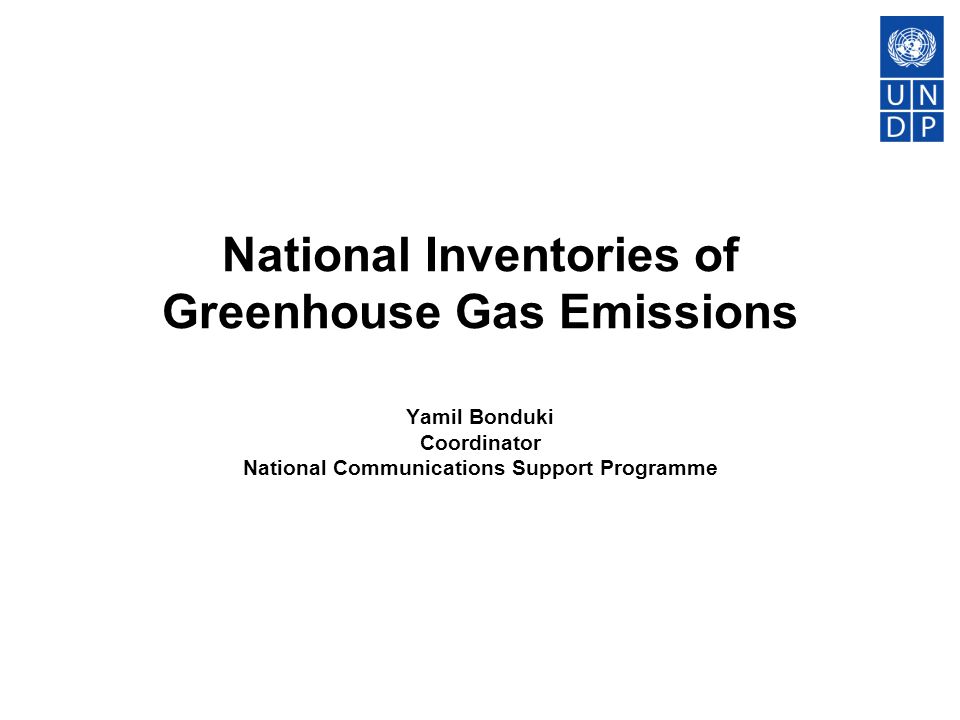 National Inventories of Greenhouse Gas Emissions Yamil Bonduki Coordinator National Communications Support Programme