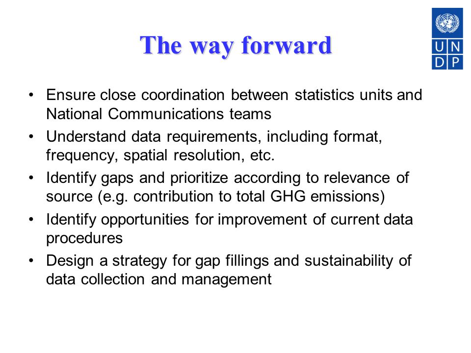 The way forward Ensure close coordination between statistics units and National Communications teams Understand data requirements, including format, frequency, spatial resolution, etc.