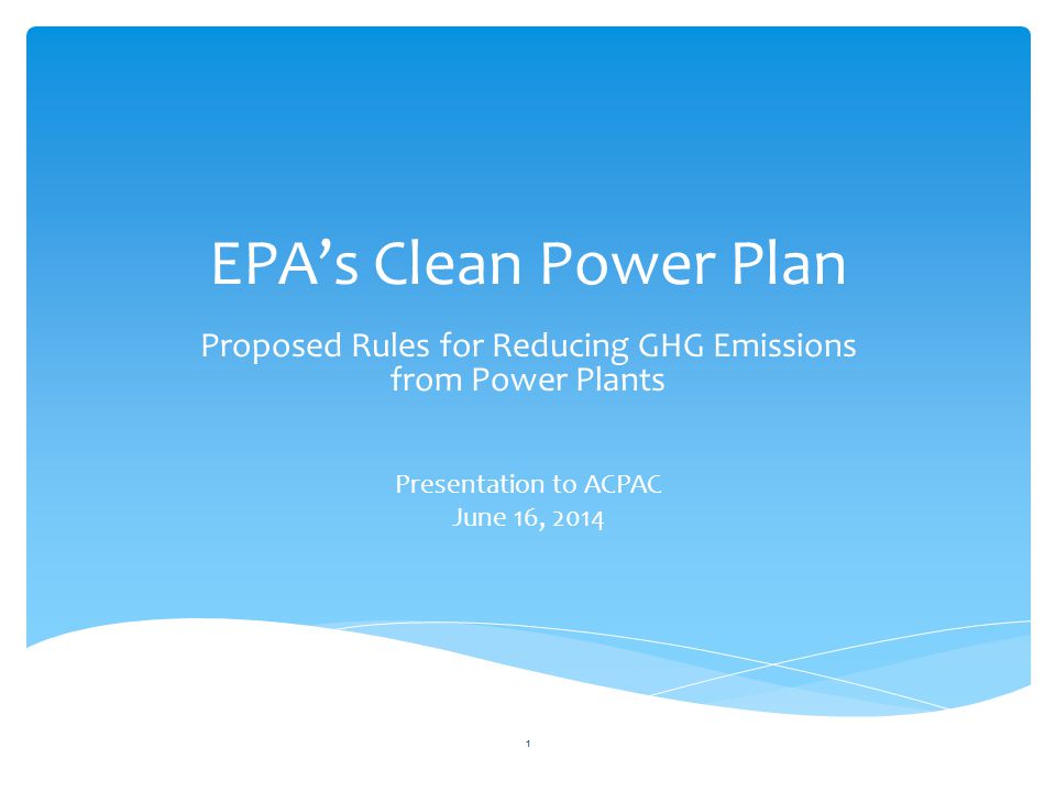 EPA’s Clean Power Plan Proposed Rules for Reducing GHG Emissions from Power Plants Presentation to ACPAC June 16,