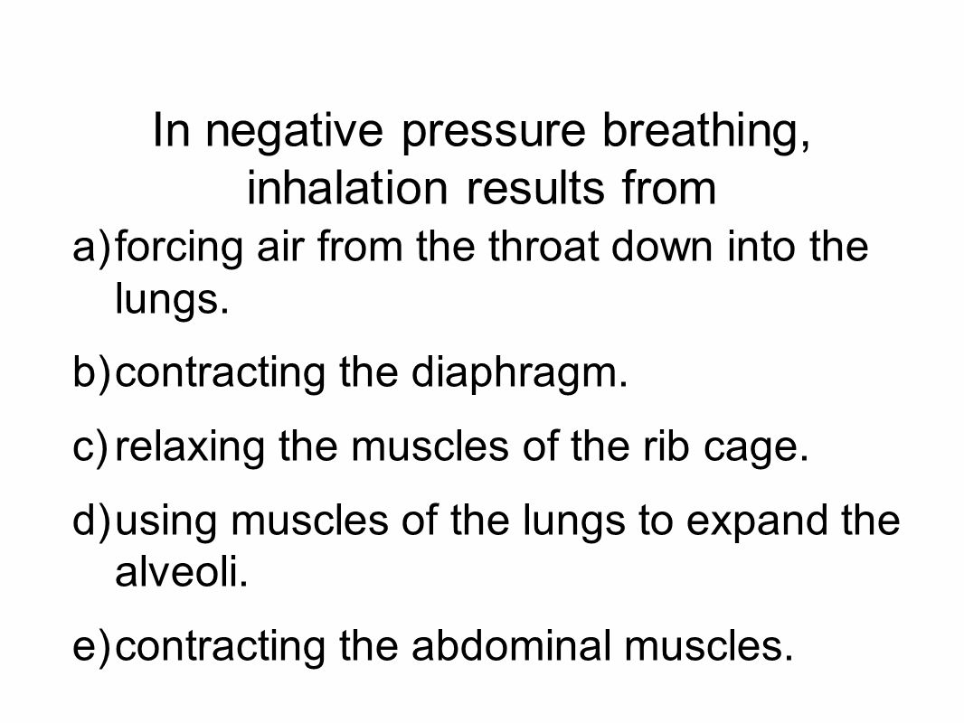 In negative pressure breathing, inhalation results from a)forcing air from the throat down into the lungs.