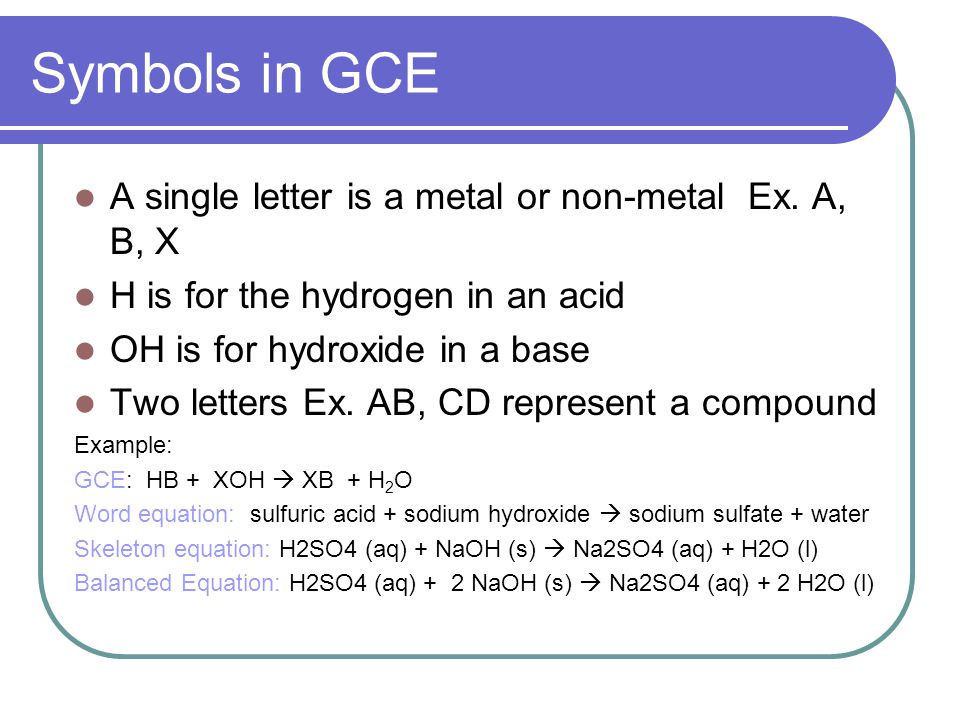 Symbols in GCE A single letter is a metal or non-metal Ex.