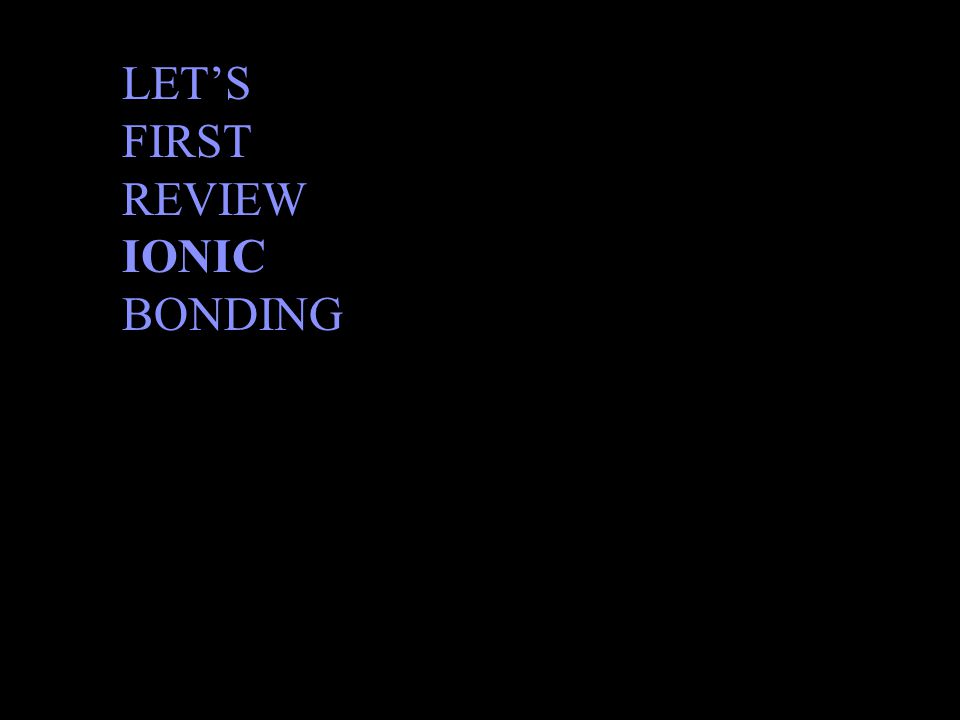 LET’S FIRST REVIEW IONIC BONDING