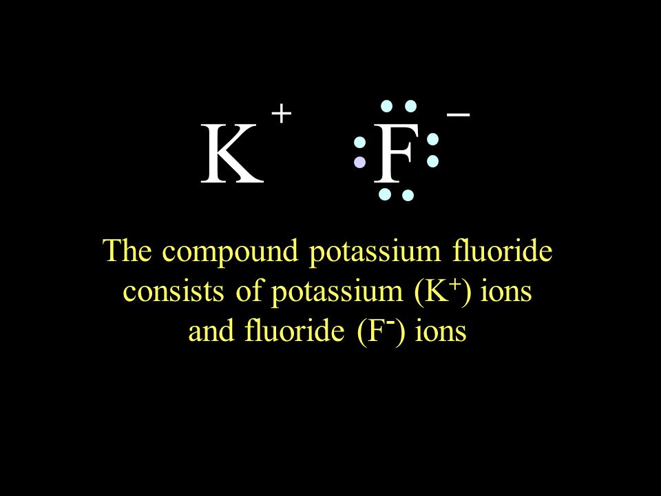FK + _ The compound potassium fluoride consists of potassium (K + ) ions and fluoride (F - ) ions