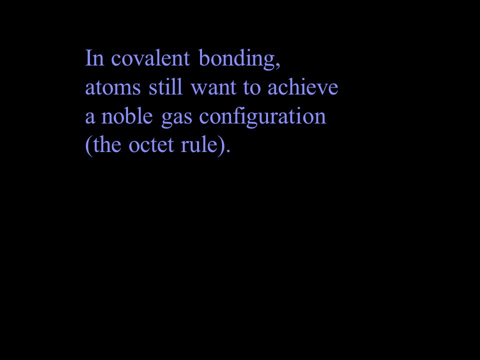 In covalent bonding, atoms still want to achieve a noble gas configuration (the octet rule).