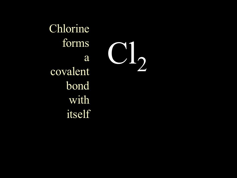 Cl 2 Chlorine forms a covalent bond with itself