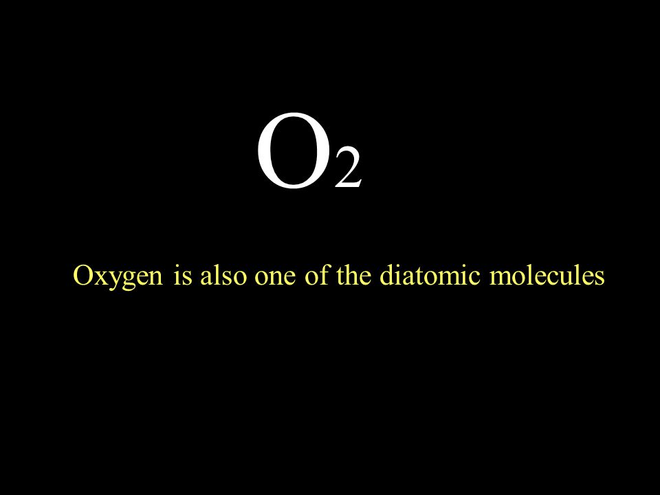 O2O2 Oxygen is also one of the diatomic molecules