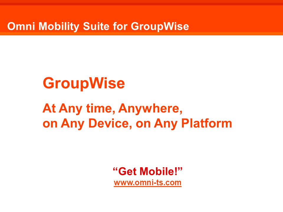 GroupWise At Any time, Anywhere, on Any Device, on Any Platform Get Mobile!   Omni Mobility Suite for GroupWise Get Mobile.