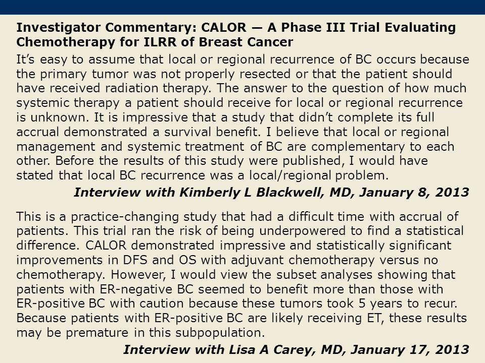Investigator Commentary: CALOR — A Phase III Trial Evaluating Chemotherapy for ILRR of Breast Cancer It’s easy to assume that local or regional recurrence of BC occurs because the primary tumor was not properly resected or that the patient should have received radiation therapy.