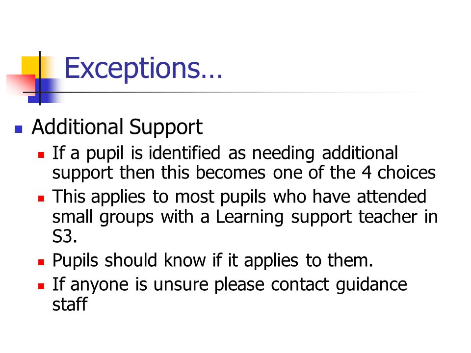Exceptions… Additional Support If a pupil is identified as needing additional support then this becomes one of the 4 choices This applies to most pupils who have attended small groups with a Learning support teacher in S3.