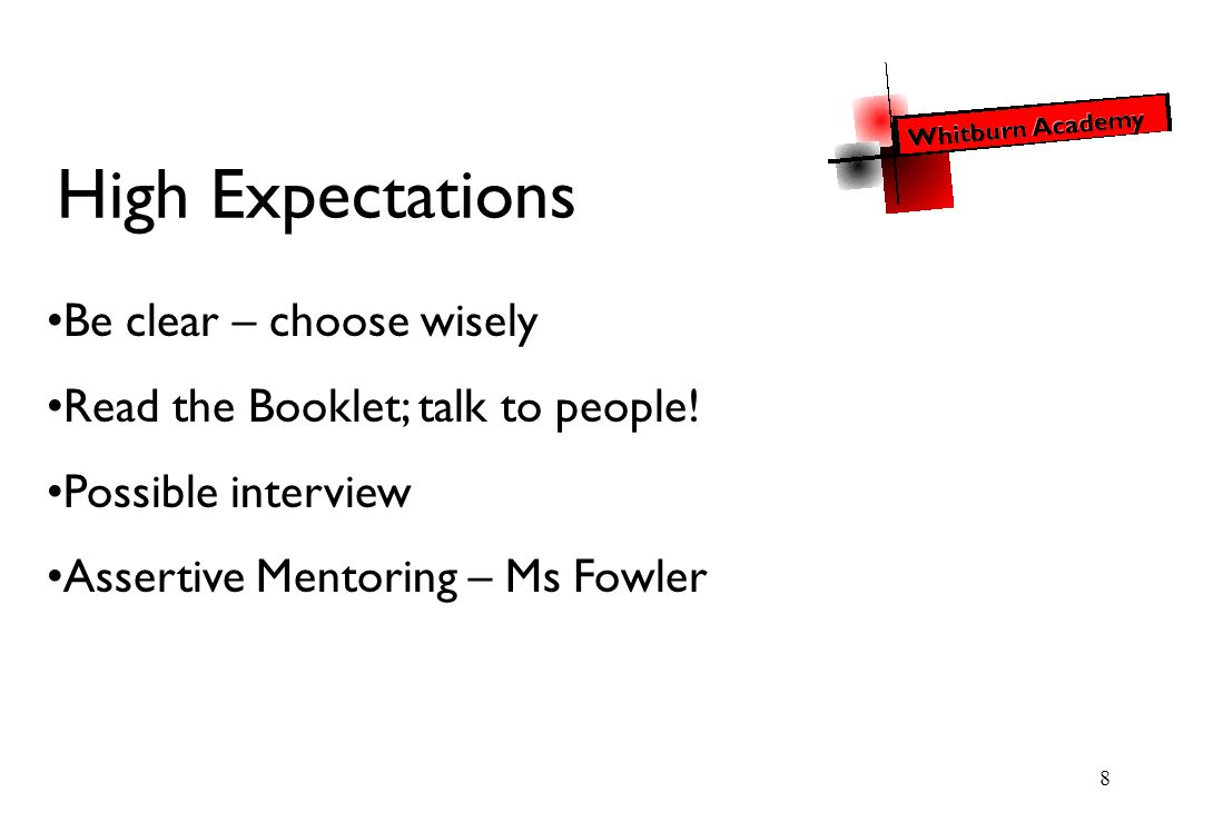 8 High Expectations Be clear – choose wisely Read the Booklet; talk to people.