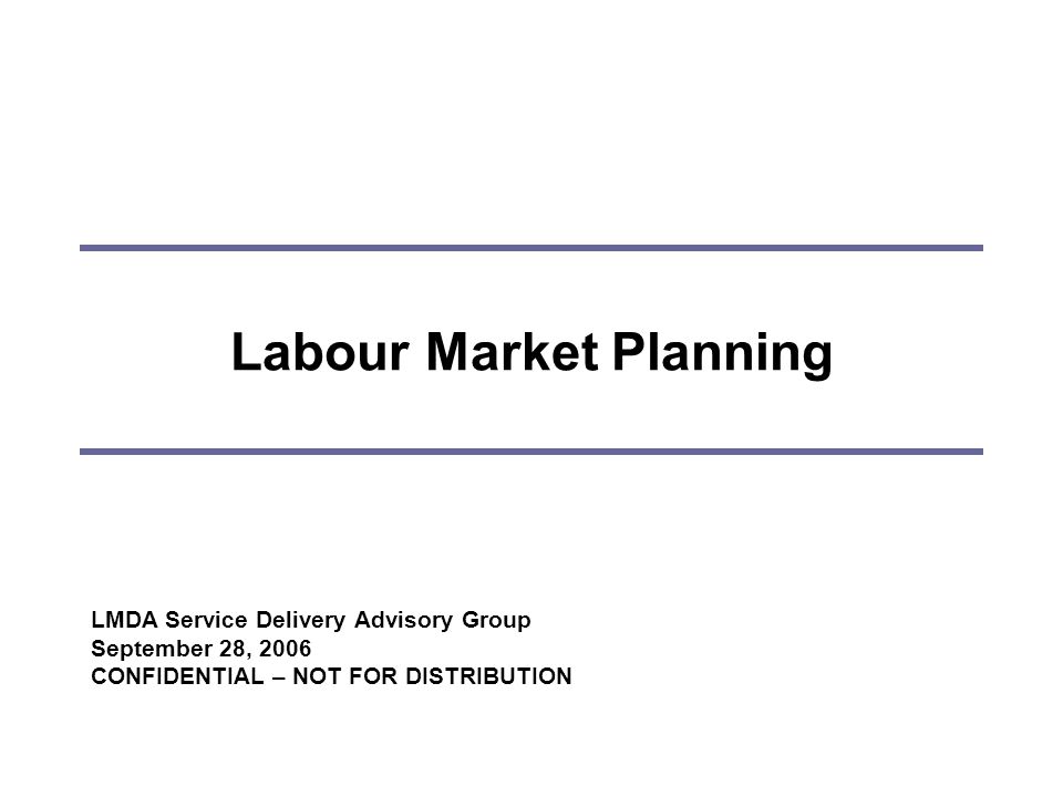 Labour Market Planning LMDA Service Delivery Advisory Group September 28, 2006 CONFIDENTIAL – NOT FOR DISTRIBUTION
