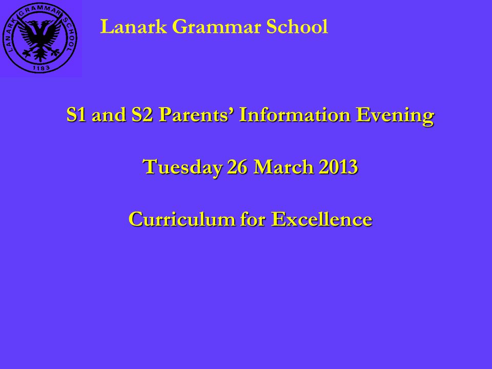 S1 and S2 Parents’ Information Evening Tuesday 26 March 2013 Curriculum for Excellence Lanark Grammar School