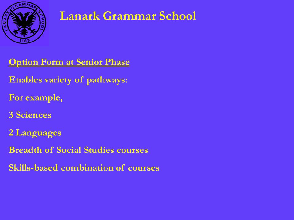 Lanark Grammar School Option Form at Senior Phase Enables variety of pathways: For example, 3 Sciences 2 Languages Breadth of Social Studies courses Skills-based combination of courses