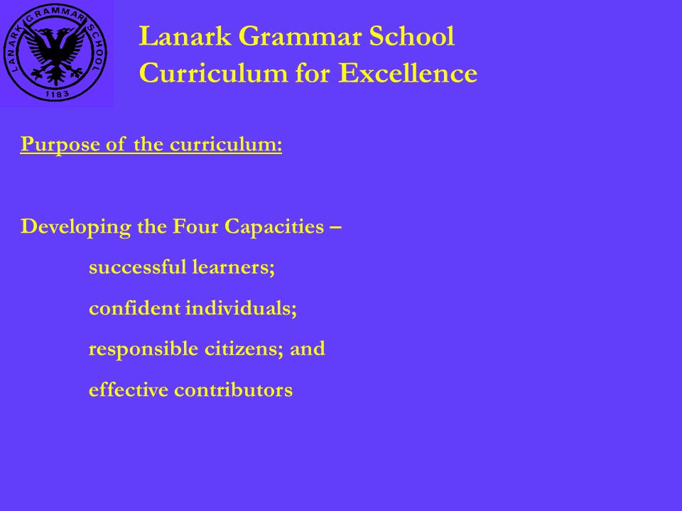 Lanark Grammar School Curriculum for Excellence Purpose of the curriculum: Developing the Four Capacities – successful learners; confident individuals; responsible citizens; and effective contributors