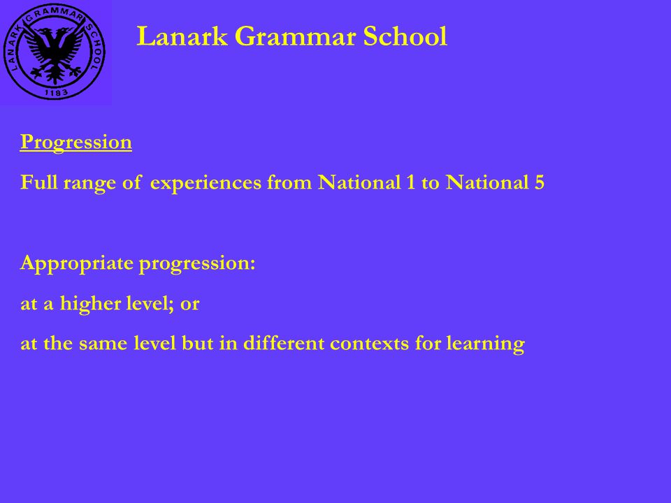 Lanark Grammar School Progression Full range of experiences from National 1 to National 5 Appropriate progression: at a higher level; or at the same level but in different contexts for learning