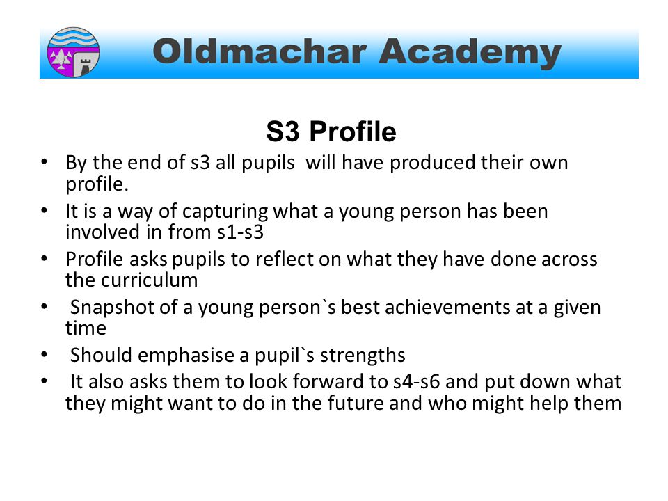 S3 Profile By the end of s3 all pupils will have produced their own profile.