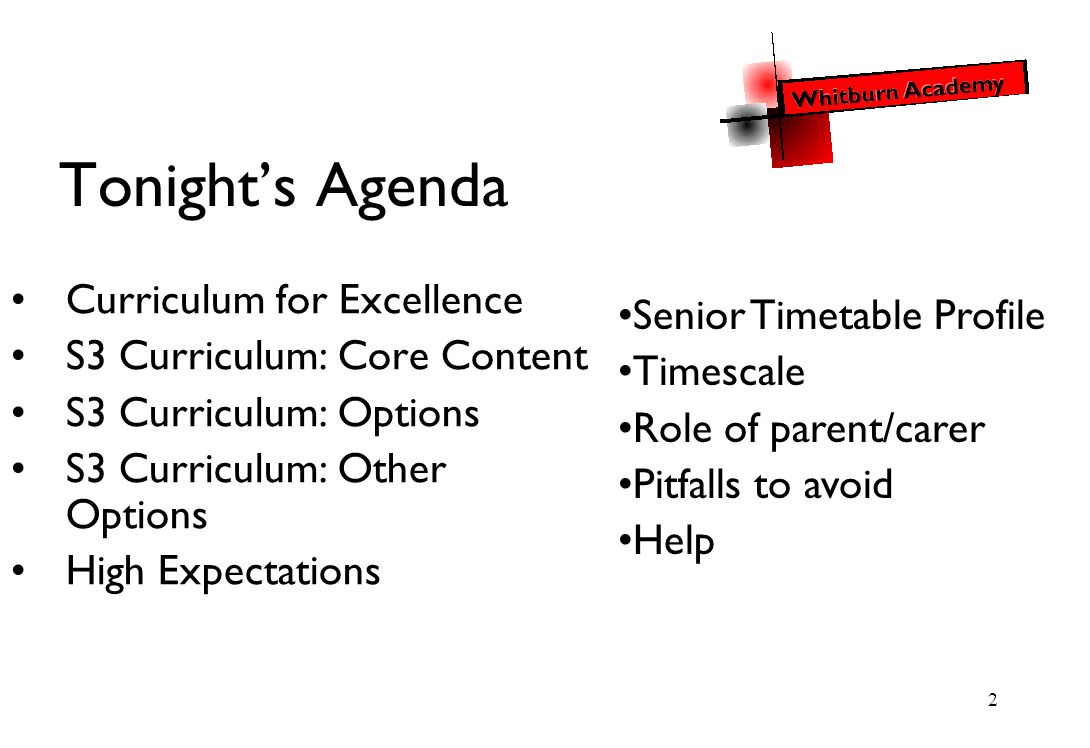 2 Tonight’s Agenda Curriculum for Excellence S3 Curriculum: Core Content S3 Curriculum: Options S3 Curriculum: Other Options High Expectations Senior Timetable Profile Timescale Role of parent/carer Pitfalls to avoid Help