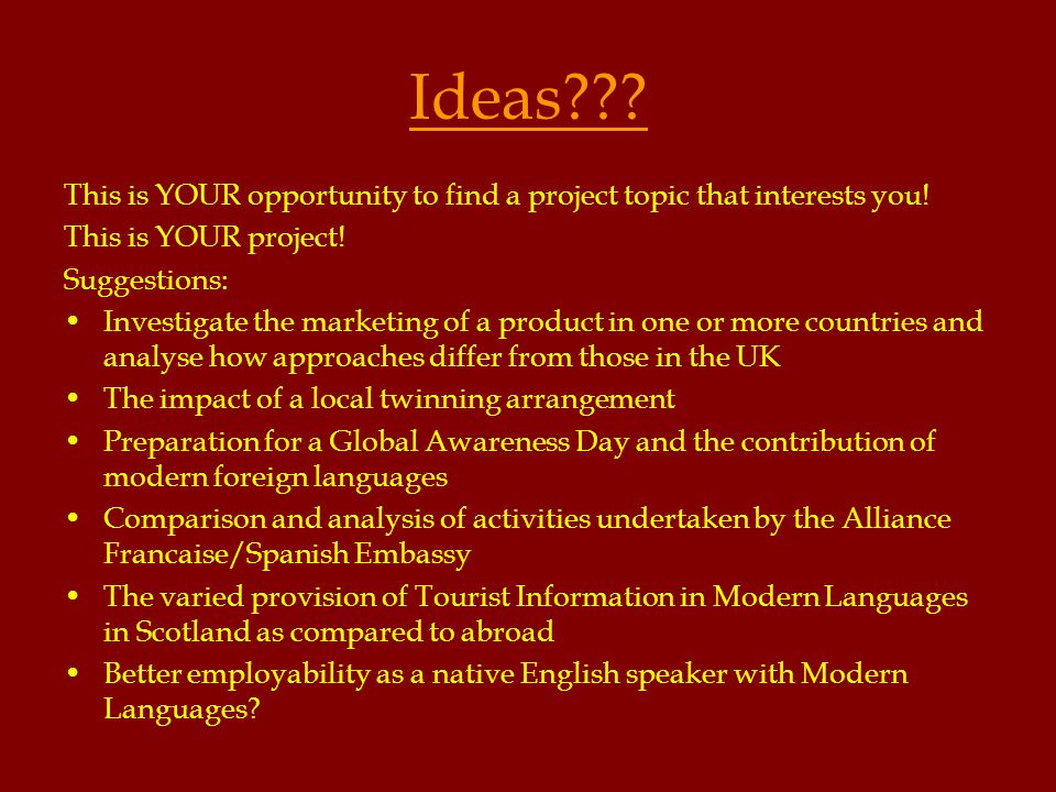 Ideas . This is YOUR opportunity to find a project topic that interests you.