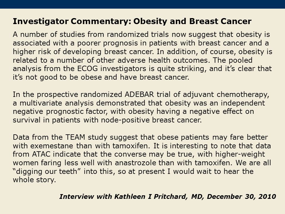 Investigator Commentary: Obesity and Breast Cancer A number of studies from randomized trials now suggest that obesity is associated with a poorer prognosis in patients with breast cancer and a higher risk of developing breast cancer.