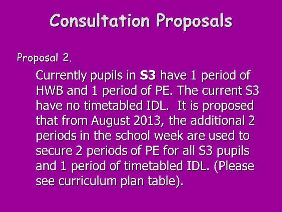 Consultation Proposals Proposal 2. Currently pupils in S3 have 1 period of HWB and 1 period of PE.