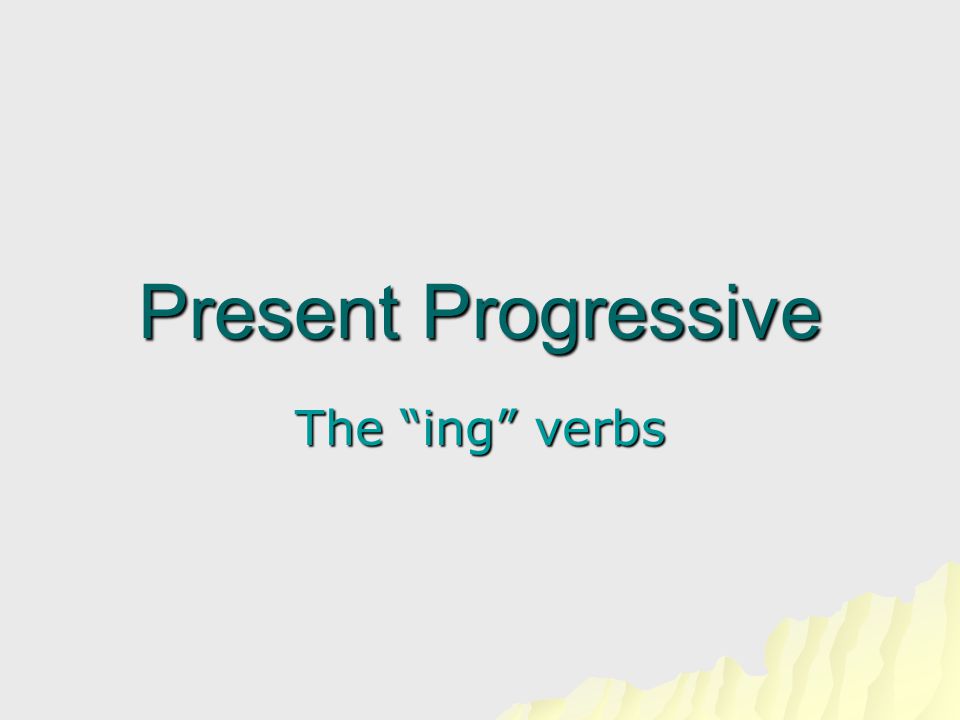 Present Progressive The ing verbs