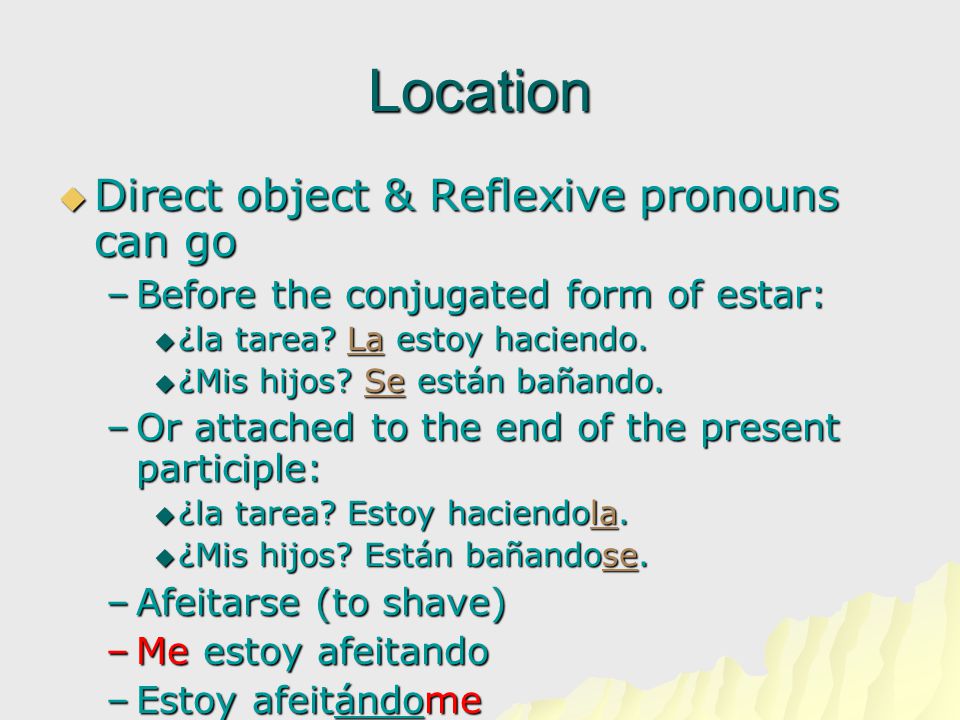 Location  Direct object & Reflexive pronouns can go –Before the conjugated form of estar:  ¿la tarea.