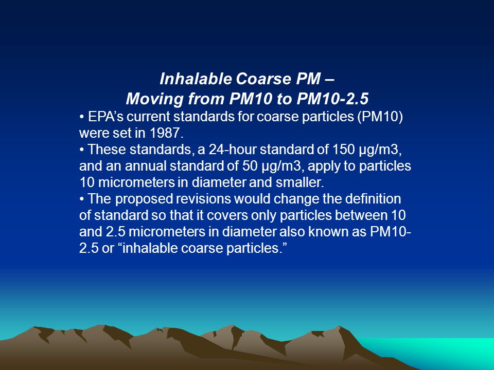 Inhalable Coarse PM – Moving from PM10 to PM EPA’s current standards for coarse particles (PM10) were set in 1987.