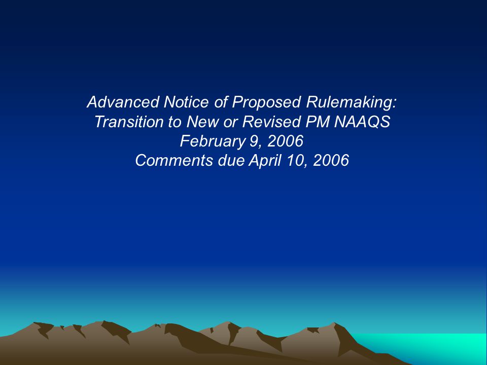 Advanced Notice of Proposed Rulemaking: Transition to New or Revised PM NAAQS February 9, 2006 Comments due April 10, 2006