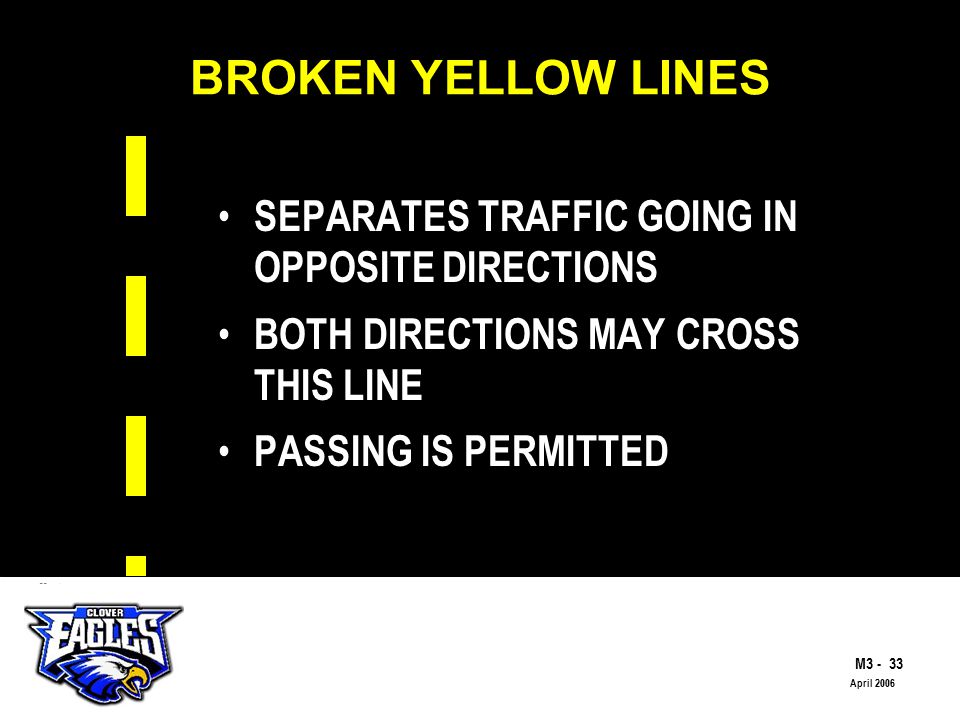 M The Road to Skilled Driving April 2006 BROKEN YELLOW LINES SEPARATES TRAFFIC GOING IN OPPOSITE DIRECTIONS BOTH DIRECTIONS MAY CROSS THIS LINE PASSING IS PERMITTED