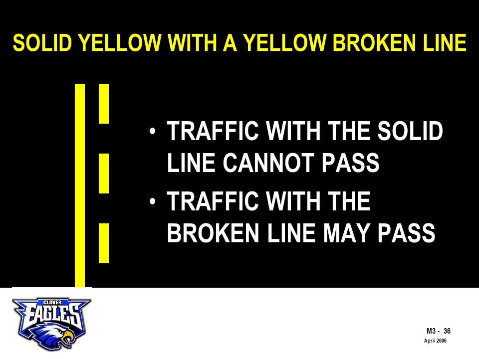 M The Road to Skilled Driving April 2006 SOLID YELLOW WITH A YELLOW BROKEN LINE TRAFFIC WITH THE SOLID LINE CANNOT PASS TRAFFIC WITH THE BROKEN LINE MAY PASS