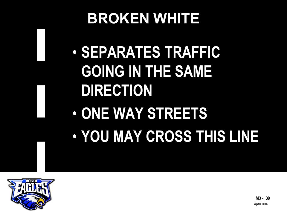 M The Road to Skilled Driving April 2006 BROKEN WHITE SEPARATES TRAFFIC GOING IN THE SAME DIRECTION ONE WAY STREETS YOU MAY CROSS THIS LINE