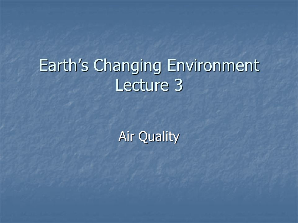 Earth’s Changing Environment Lecture 3 Air Quality
