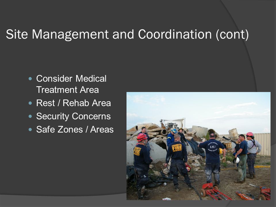 Site Management and Coordination (cont) Consider Medical Treatment Area Rest / Rehab Area Security Concerns Safe Zones / Areas