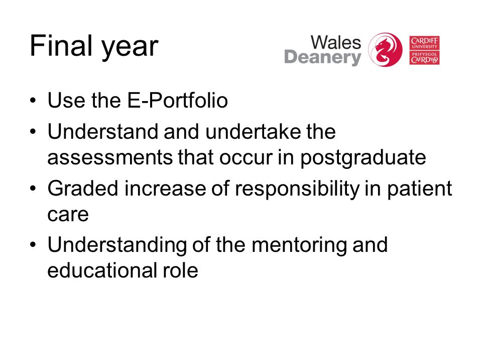 Final year Use the E-Portfolio Understand and undertake the assessments that occur in postgraduate Graded increase of responsibility in patient care Understanding of the mentoring and educational role