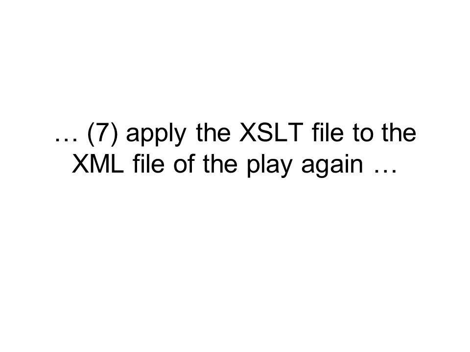 … (7) apply the XSLT file to the XML file of the play again …