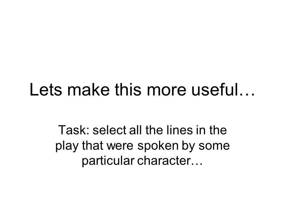 Lets make this more useful… Task: select all the lines in the play that were spoken by some particular character…