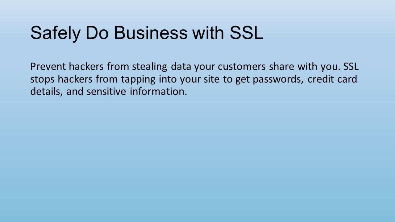 Safely Do Business with SSL Prevent hackers from stealing data your customers share with you.