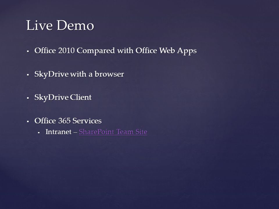  Office 2010 Compared with Office Web Apps  SkyDrive with a browser  SkyDrive Client  Office 365 Services  Intranet – SharePoint Team Site SharePoint Team SiteSharePoint Team Site Live Demo
