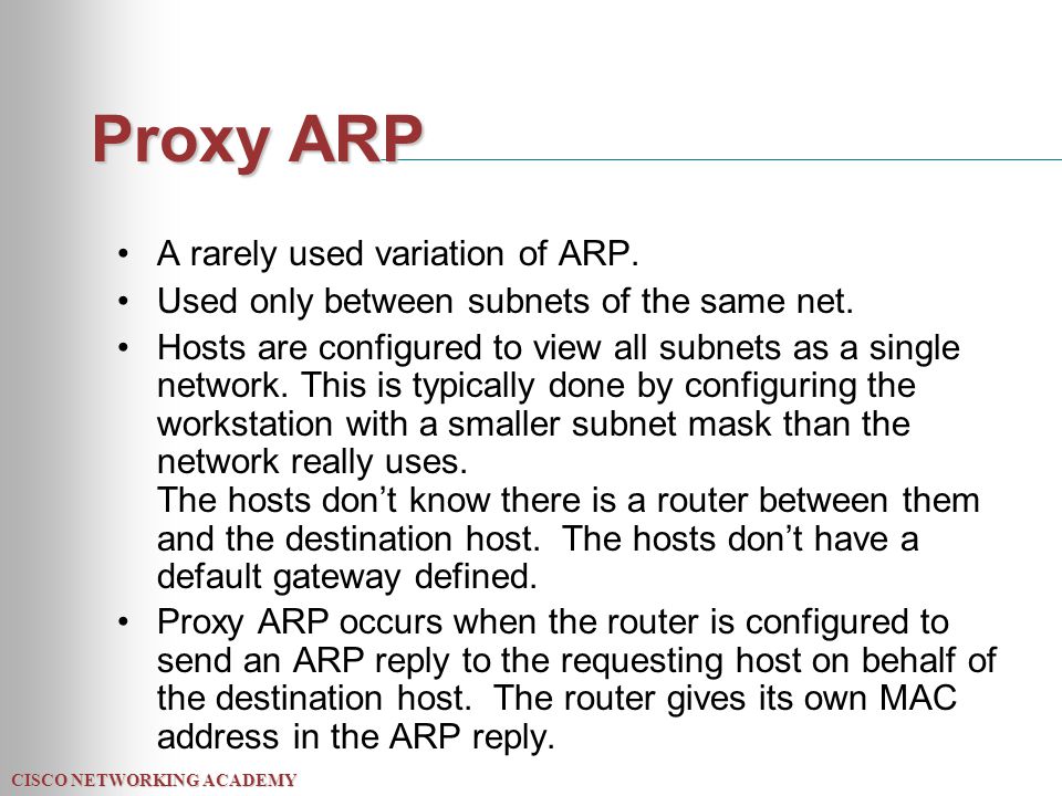 CISCO NETWORKING ACADEMY Proxy ARP A rarely used variation of ARP.
