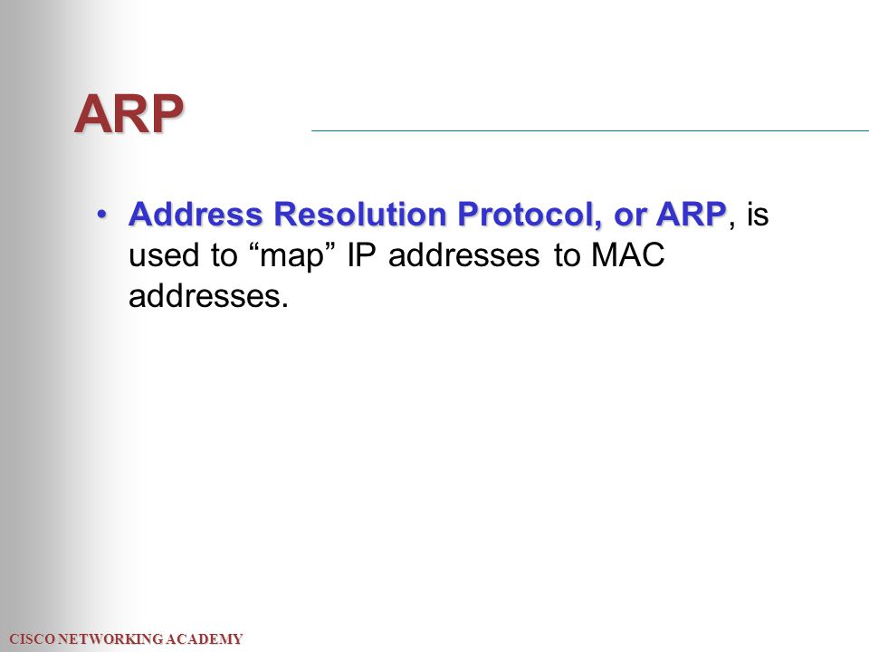 CISCO NETWORKING ACADEMY ARP Address Resolution Protocol, or ARPAddress Resolution Protocol, or ARP, is used to map IP addresses to MAC addresses.