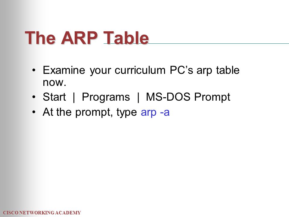CISCO NETWORKING ACADEMY The ARP Table Examine your curriculum PC’s arp table now.