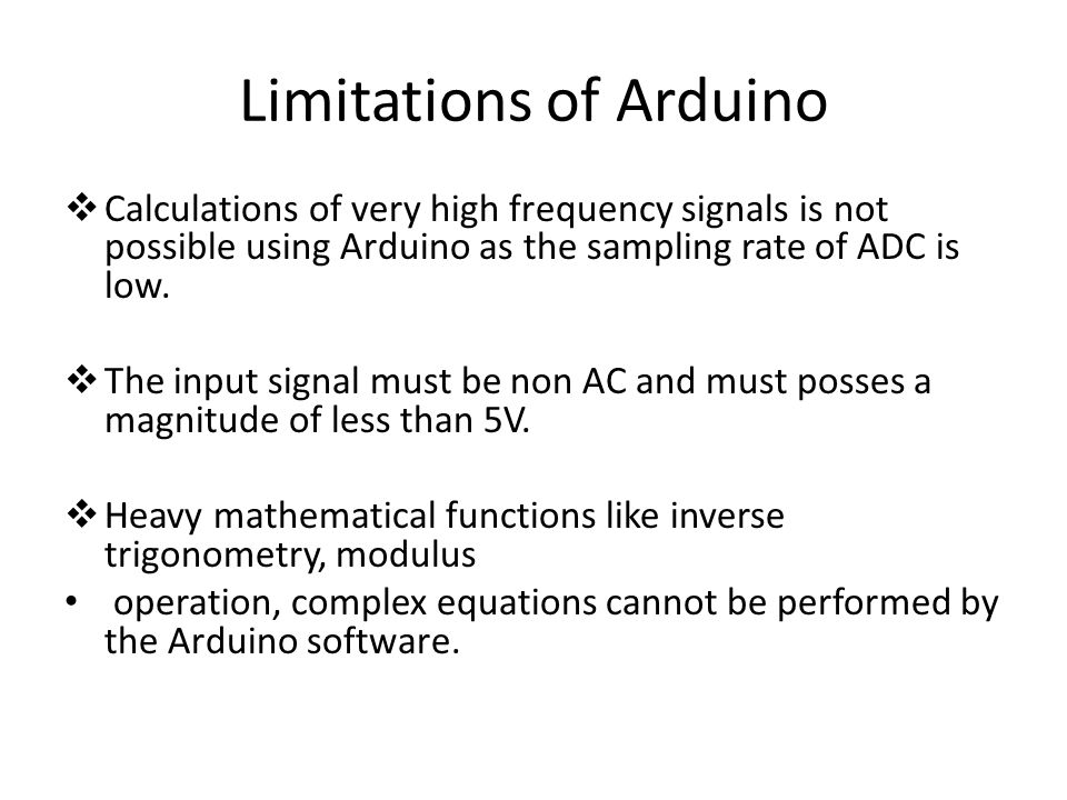 Limitations of Arduino  Calculations of very high frequency signals is not possible using Arduino as the sampling rate of ADC is low.