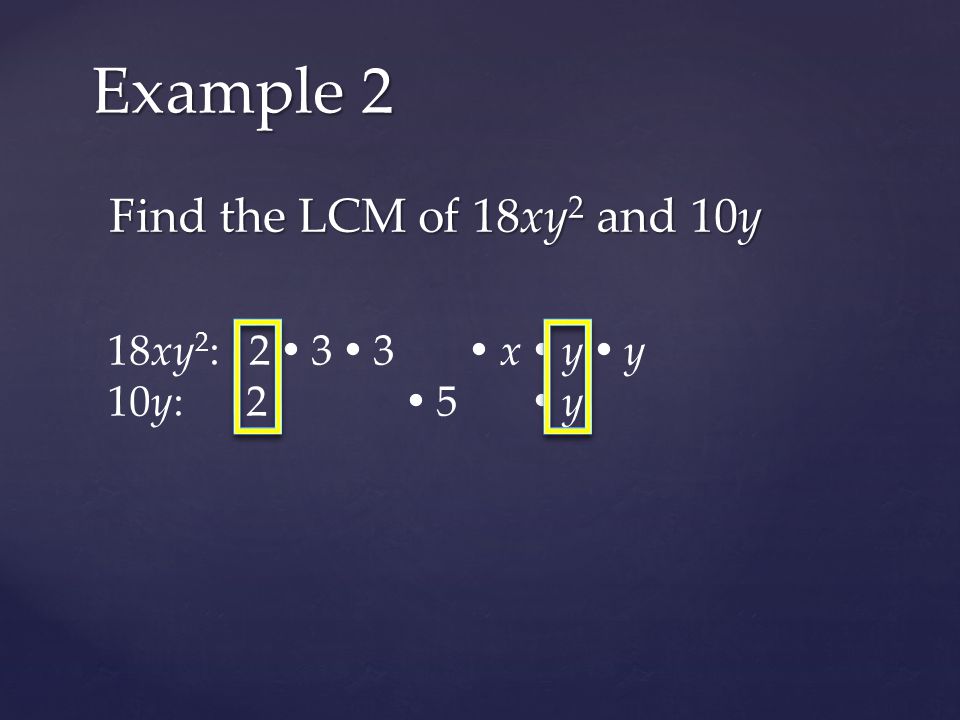 Find the LCM of 18xy 2 and 10y Example 2 18xy 2 : 2  3  3  x  y  y 10y: 2  5  y