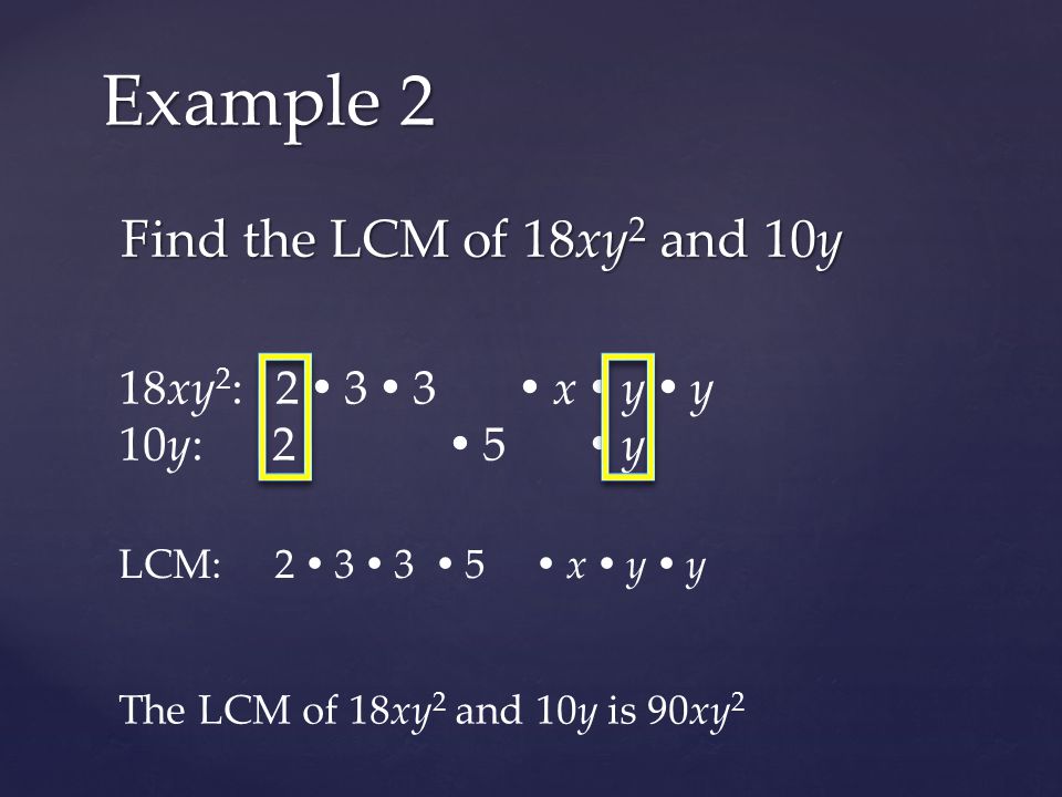 Find the LCM of 18xy 2 and 10y Example 2 18xy 2 : 2  3  3  x  y  y 10y: 2  5  y LCM: 2  3  3  5  x  y  y The LCM of 18xy 2 and 10y is 90xy 2