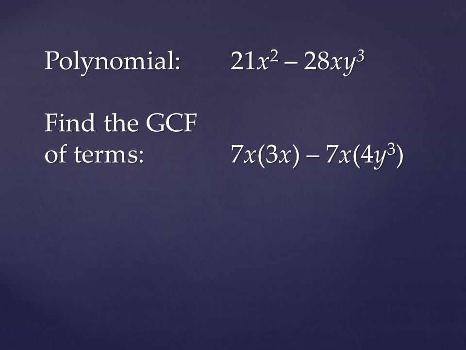 Polynomial:21x 2 – 28xy 3 Find the GCF of terms:7x(3x) – 7x(4y 3 )