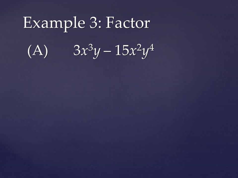 (A) 3x 3 y – 15x 2 y 4 Example 3: Factor