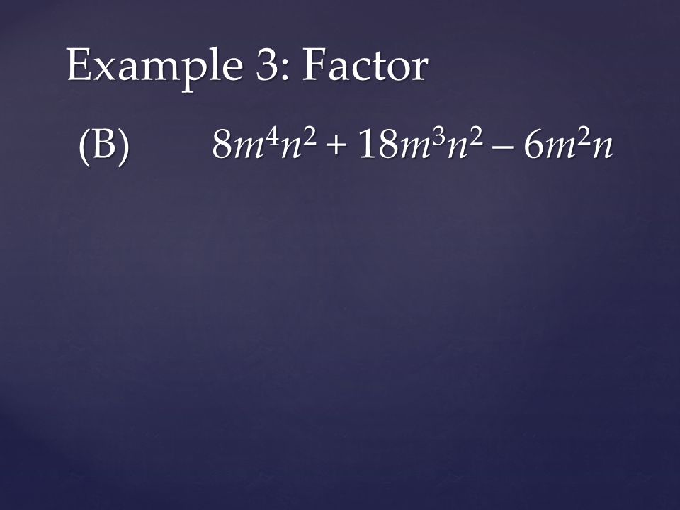 (B) 8m 4 n m 3 n 2 – 6m 2 n Example 3: Factor