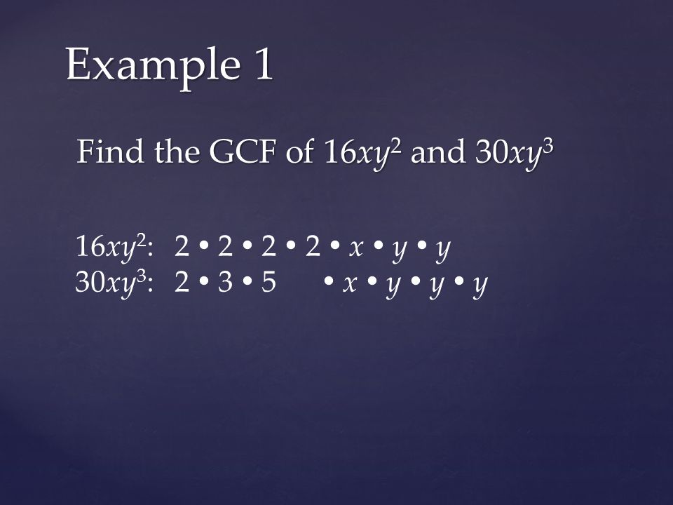 Find the GCF of 16xy 2 and 30xy 3 Example 1 16xy 2 : 2  2  2  2  x  y  y 30xy 3 : 2  3  5  x  y  y  y