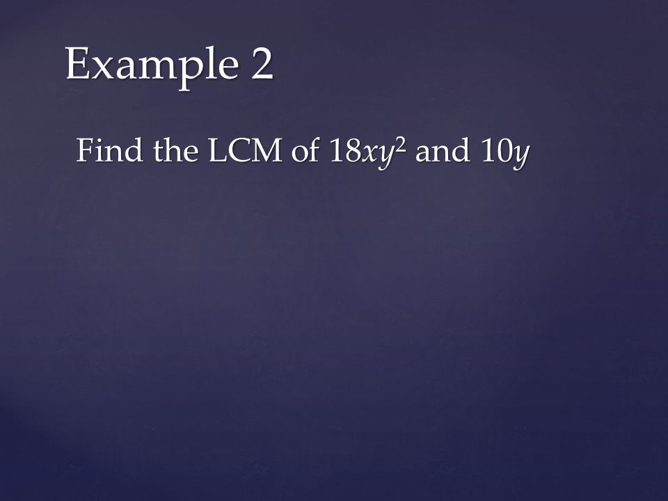 Find the LCM of 18xy 2 and 10y Example 2