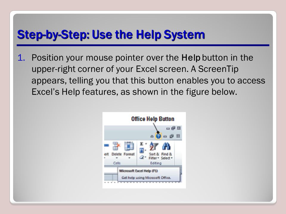 Step-by-Step: Use the Help System 1.Position your mouse pointer over the Help button in the upper-right corner of your Excel screen.